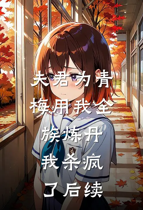 夫君为青梅用我全族炼丹,我杀疯了后续