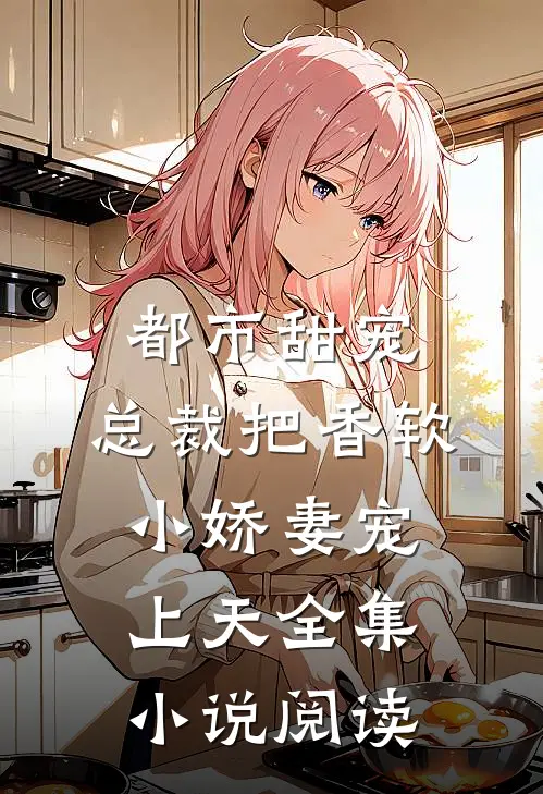 都市甜宠：总裁把香软小娇妻宠上天全集小说阅读