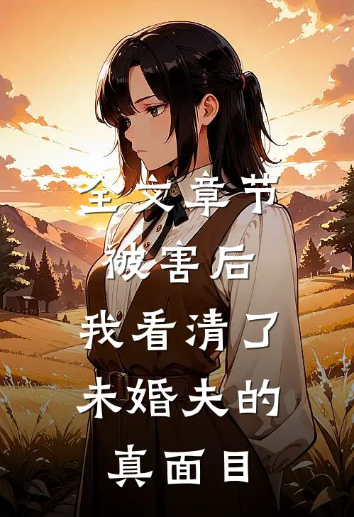 全文章节被害后,我看清了未婚夫的真面目
