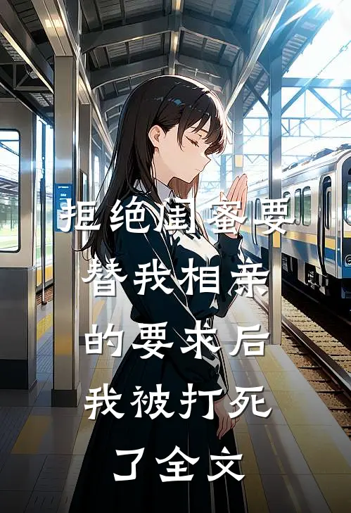 拒绝闺蜜要替我相亲的要求后,我被打死了全文在线阅读