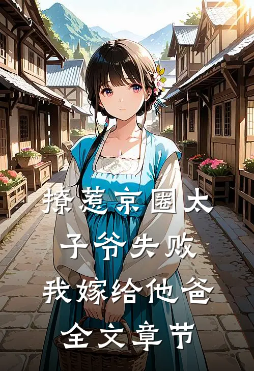 撩惹京圈太子爷失败，我嫁给他爸全文章节
