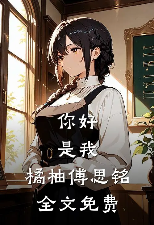 你好,是我.橘柚傅思铭全文免费