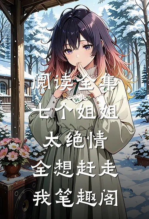 阅读全集七个姐姐太绝情,全想赶走我笔趣阁