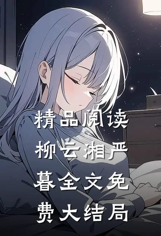 精品阅读柳云湘严暮全文免费大结局是