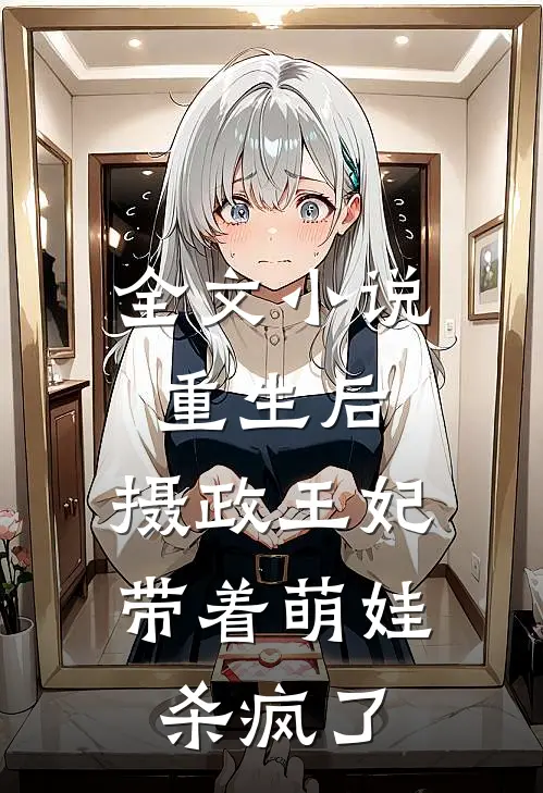 全文重生后,摄政王妃带着萌娃杀疯了免费阅读