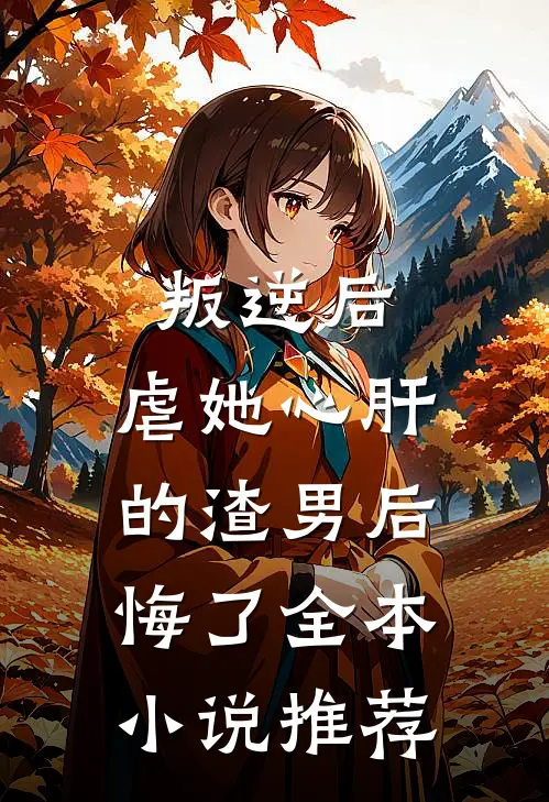 叛逆后,虐她心肝的渣男后悔了全本推荐免费阅读