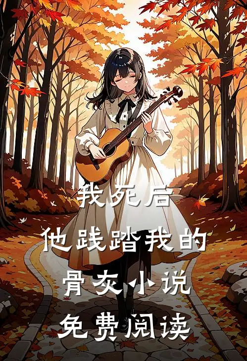 我死后,他践踏我的骨灰免费阅读