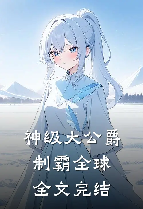 神级大公爵，制霸全球全文完结