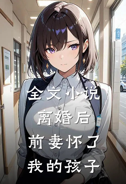全文离婚后,前妻怀了我的孩子