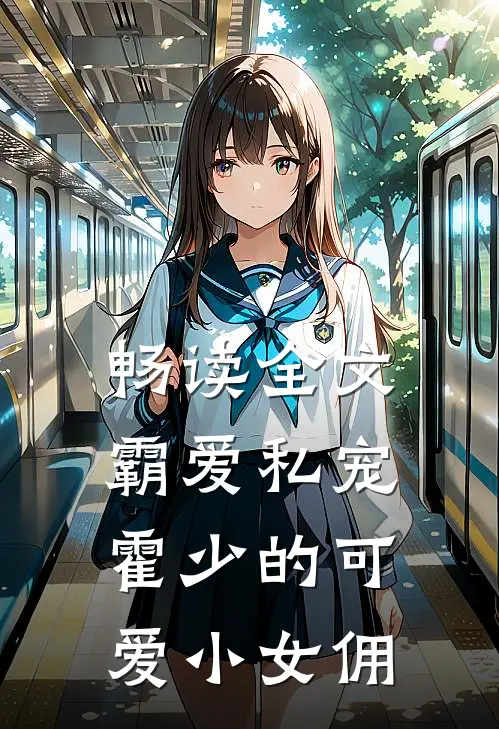 畅读全文霸爱私宠霍少的可爱小女佣