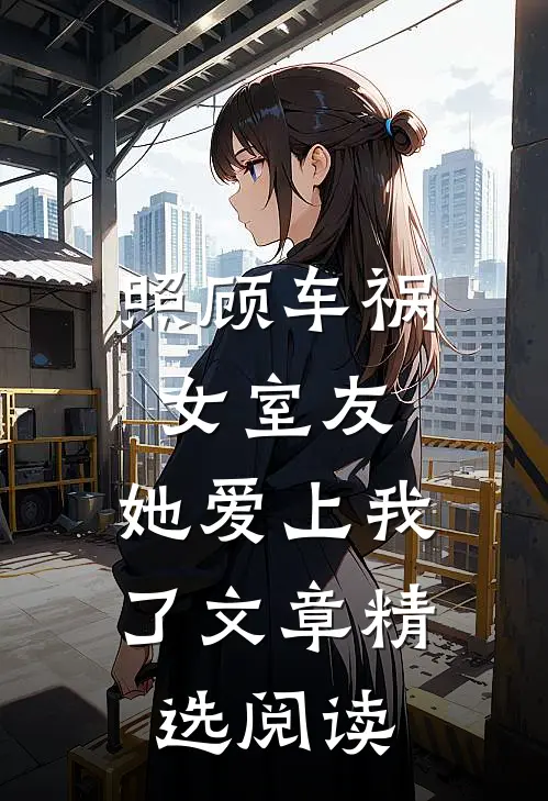 照顾车祸女室友,她爱上我了文章精选阅读