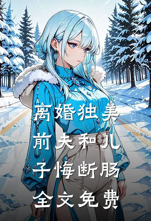 离婚独美,前夫和儿子悔断肠全文免费