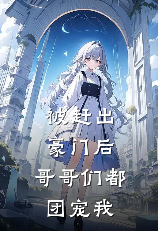 被赶出豪门后,哥哥们都团宠我2