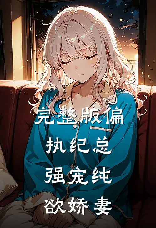 完整版偏执纪总,强宠纯欲娇妻