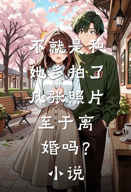 不就是和她多拍了几张照片,至于离婚吗?免费阅读