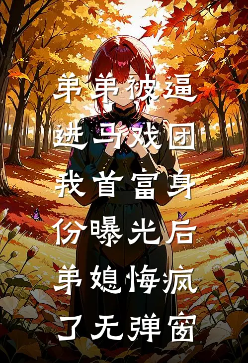 弟弟被逼进马戏团，我首富身份曝光后弟媳悔疯了无弹窗