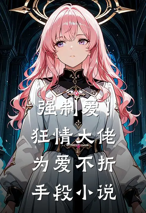 强制爱!狂情大佬为爱不折手段在线阅读