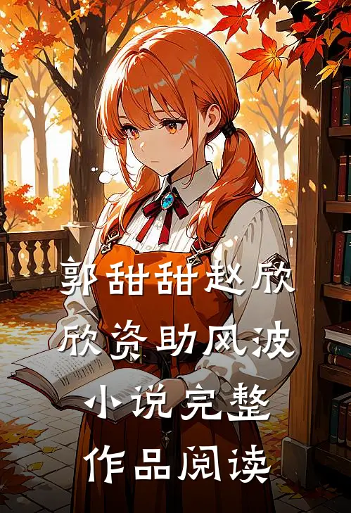 郭甜甜赵欣欣资助风波小说完整作品阅读