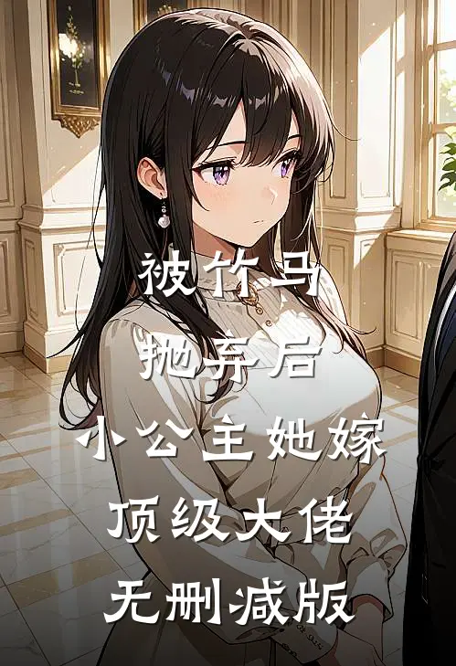 被竹马抛弃后,小公主她嫁顶级大佬无删减版在线观看