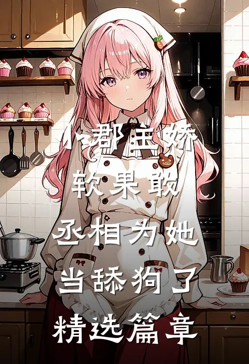 小郡主娇软果敢,丞相为她当舔狗了精选篇章