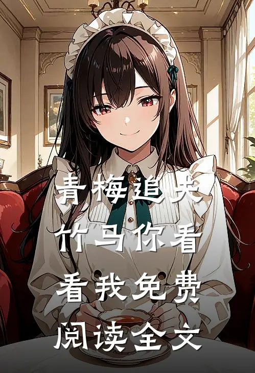 青梅追夫,竹马你看看我免费阅读全文无弹窗