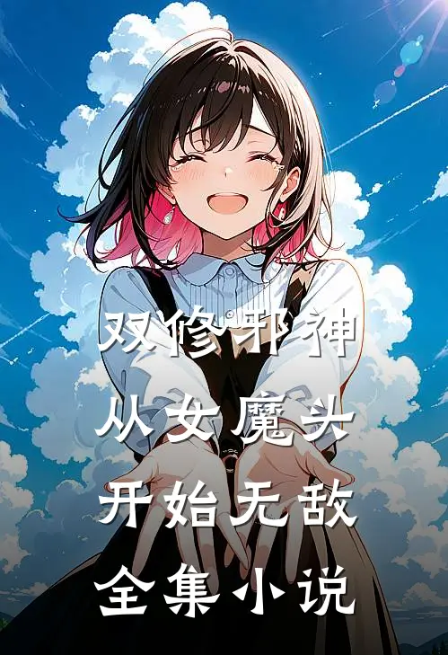 双修邪神从女魔头开始无敌全集免费阅读