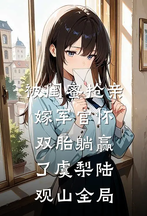 被闺蜜抢亲，嫁军官怀双胎躺赢了虞梨陆观山全局