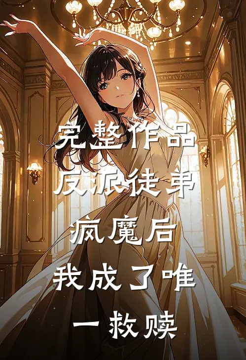完整作品反派徒弟疯魔后,我成了唯一救赎女主