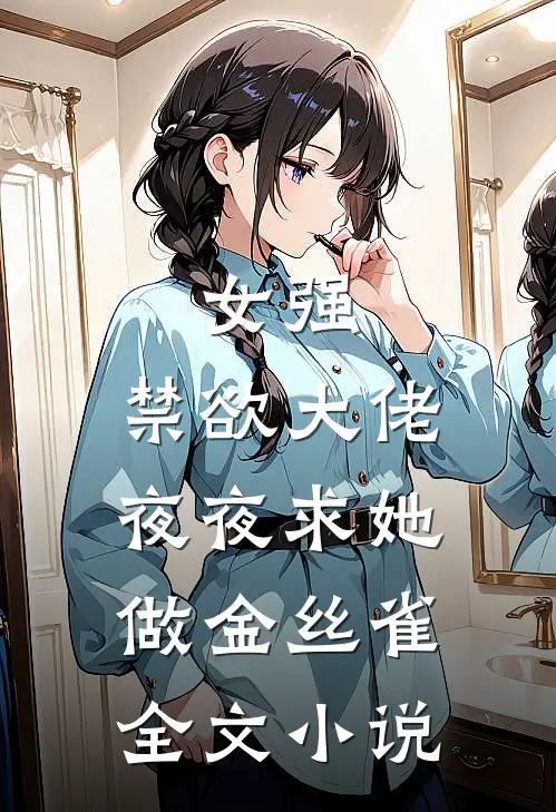 女强禁欲大佬夜夜求她做金丝雀全文