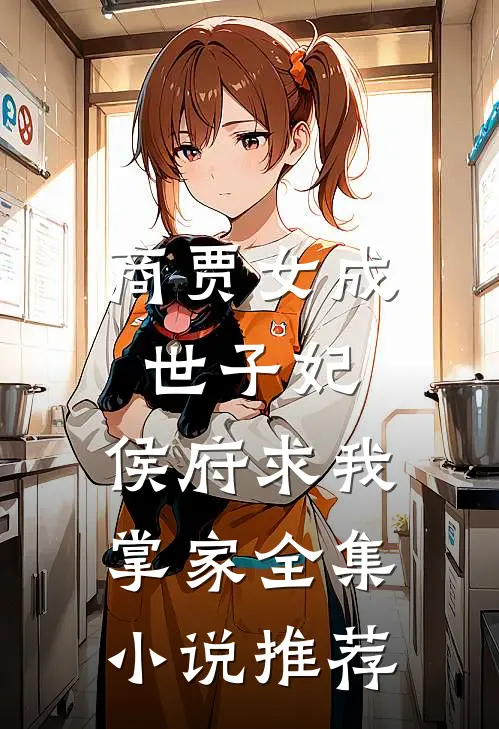 商贾女成世子妃,侯府求我掌家全集推荐阅读