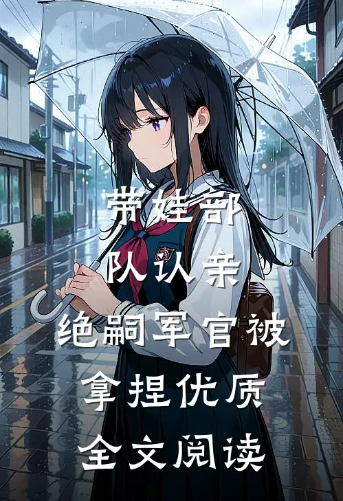 带娃部队认亲，绝嗣军官被拿捏优质全文阅读