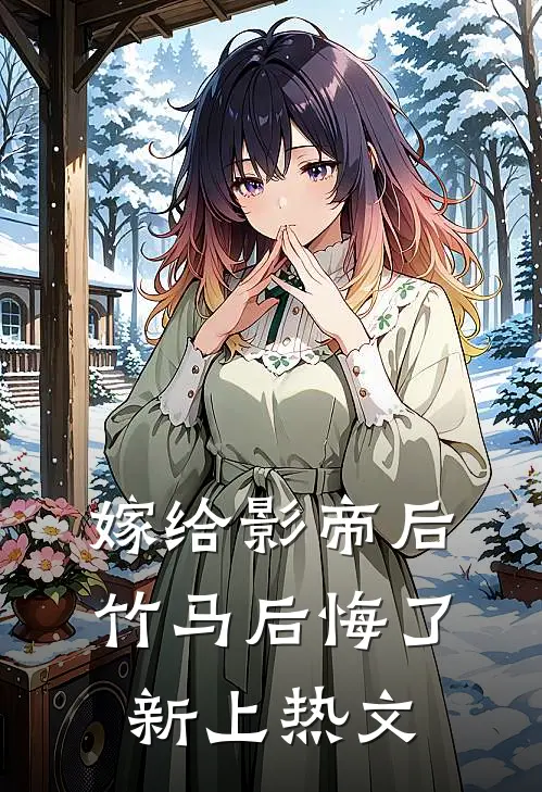 嫁给影帝后,竹马后悔了新上热文在线阅读