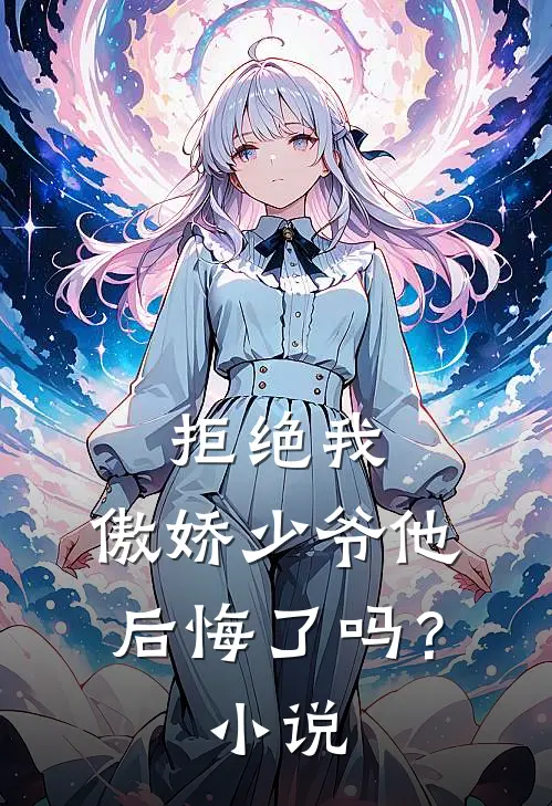 拒绝我,傲娇少爷他后悔了吗?