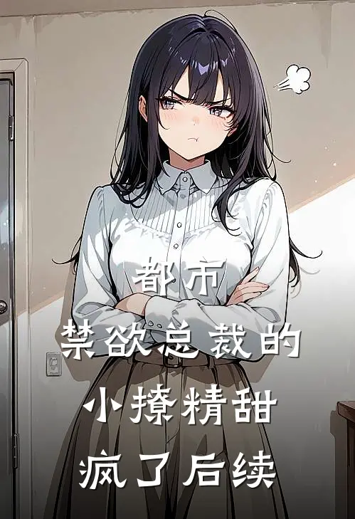 都市禁欲总裁的小撩精甜疯了后续