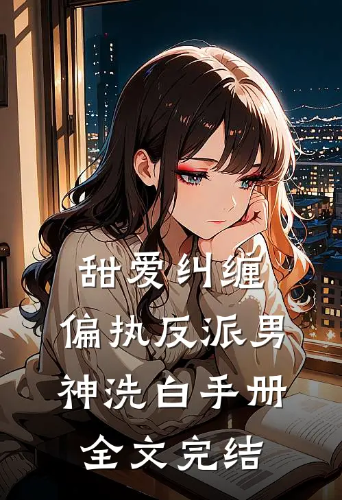 甜爱纠缠偏执反派男神洗白手册全文完结免费阅读