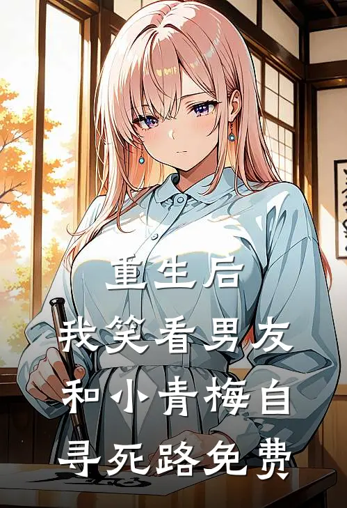 重生后,我笑看男友和小青梅自寻死路免费全文