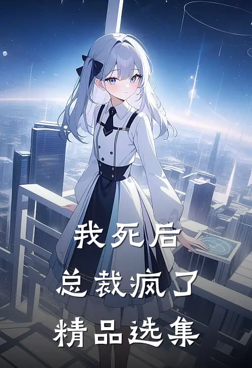 我死后,总裁疯了精品选集阅读