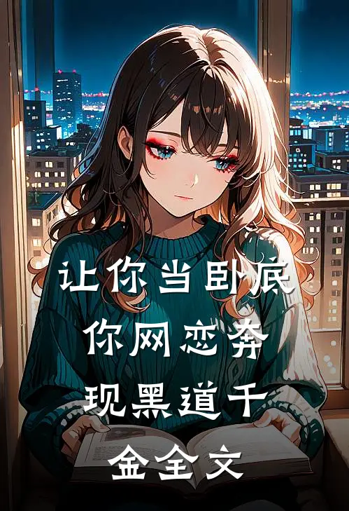 让你当卧底,你网恋奔现黑道千金全文在线阅读