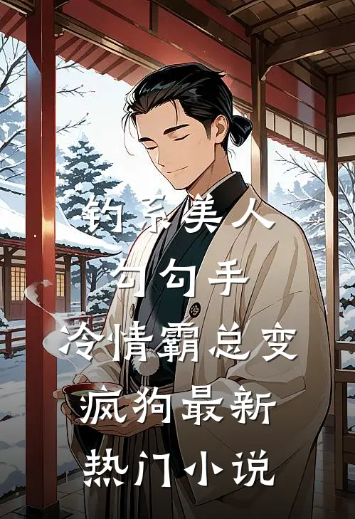 钓系美人勾勾手,冷情霸总变疯狗最新热门免费阅读