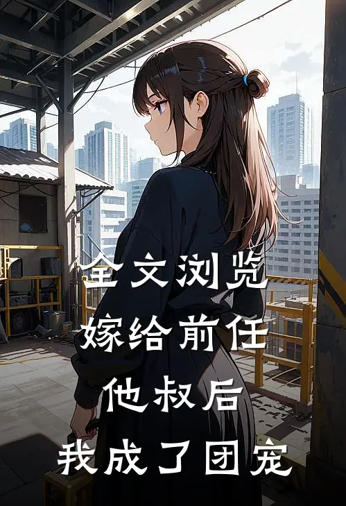 全文浏览嫁给前任他叔后，我成了团宠