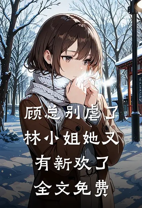 顾总别虐了,林小姐她又有新欢了全文免费