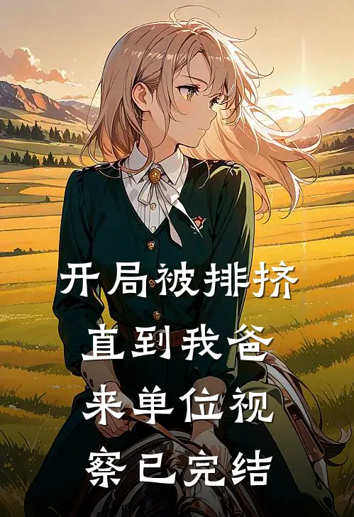 开局被排挤,直到我爸来单位视察已完结的