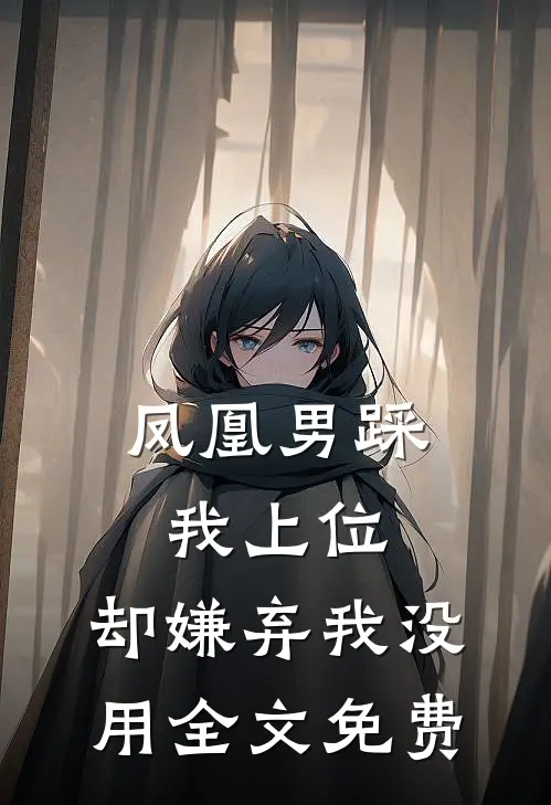 凤凰男踩我上位,却嫌弃我没用全文免费观看