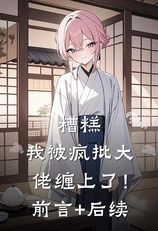 糟糕，我被疯批大佬缠上了！前言+后续