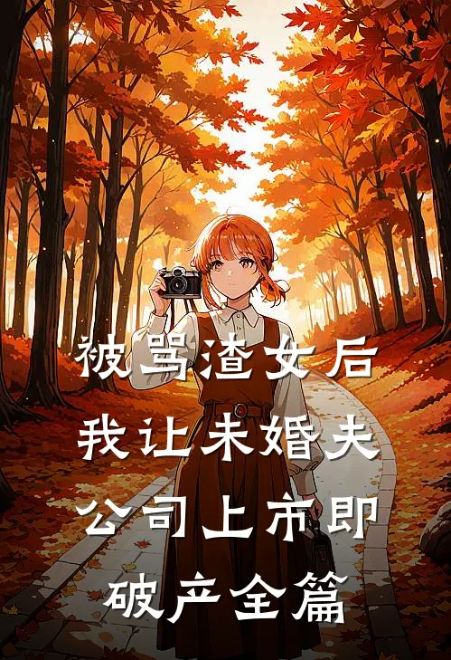 被骂渣女后，我让未婚夫公司上市即破产全篇