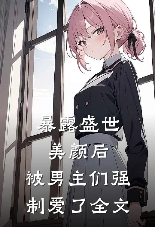 暴露盛世美颜后,被男主们强制爱了全文在线阅读