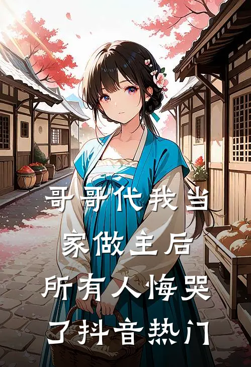 哥哥代我当家做主后,所有人悔哭了抖音热门