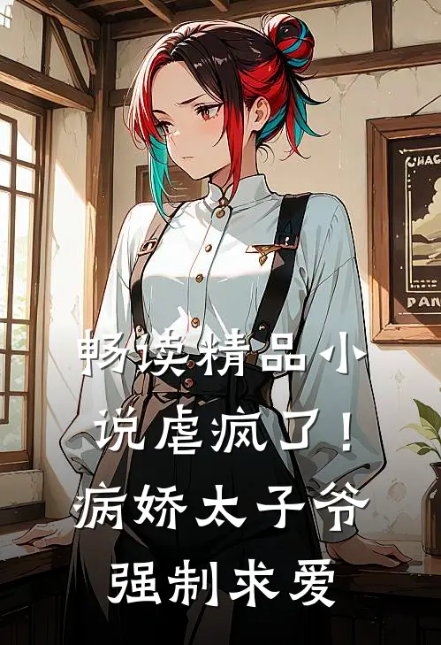 畅读精品虐疯了!病娇太子爷强制求爱免费阅读