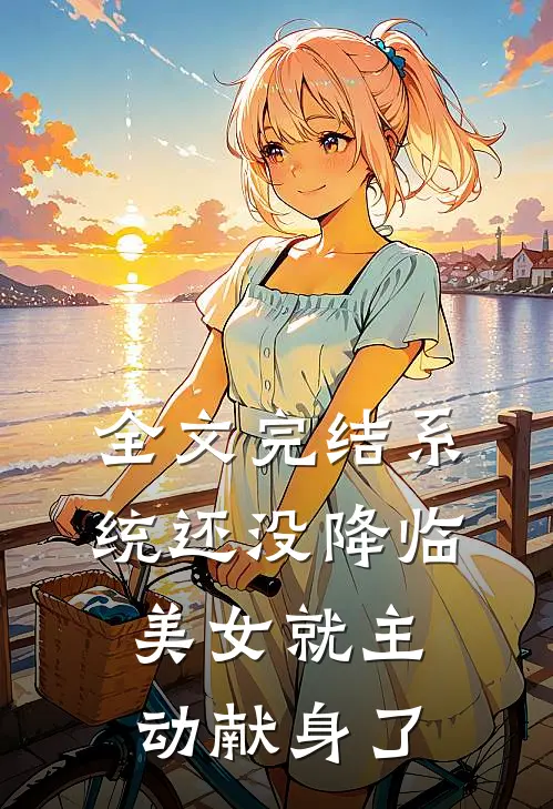 全文完结系统还没降临,美女就主动献身了