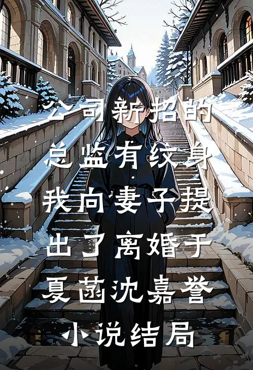公司新招的总监有纹身，我向妻子提出了离婚于夏菡沈嘉誉小说结局